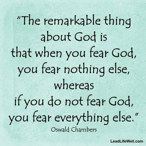 When you fear God you fear nothing else
