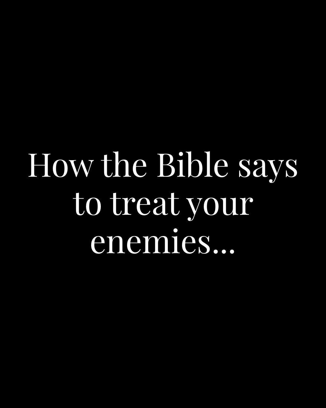 How the Bible says to treat your enemies...